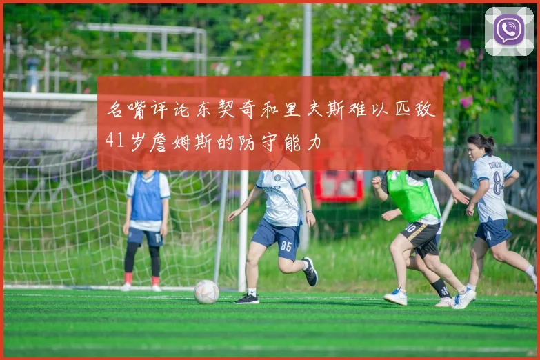 名嘴评论东契奇和里夫斯难以匹敌41岁詹姆斯的防守能力
