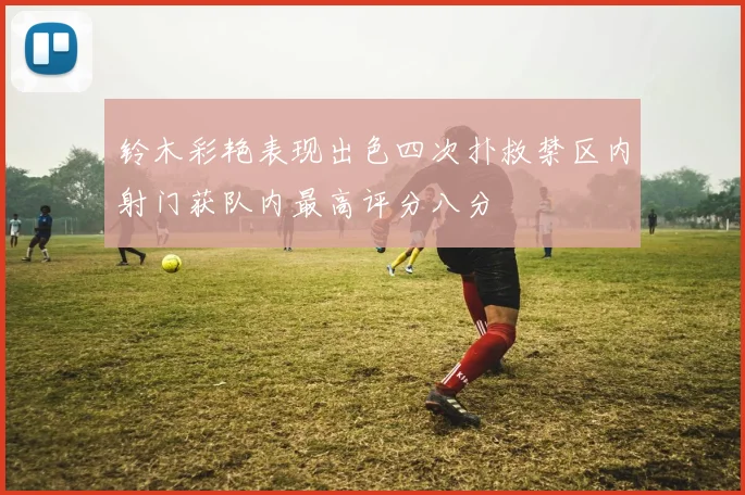 铃木彩艳表现出色四次扑救禁区内射门获队内最高评分八分