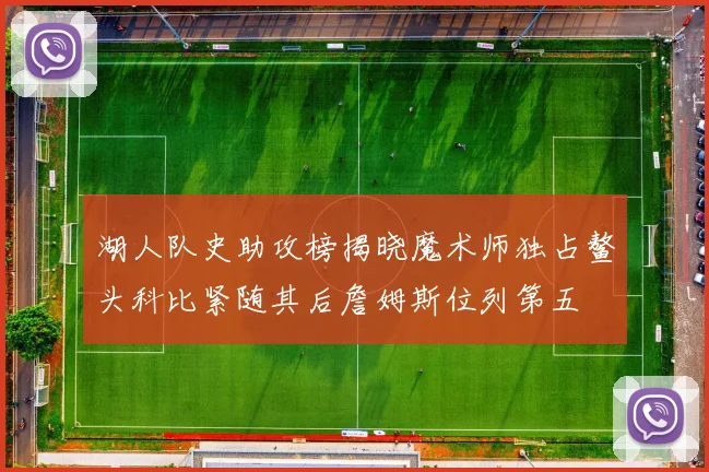 湖人队史助攻榜揭晓魔术师独占鳌头科比紧随其后詹姆斯位列第五