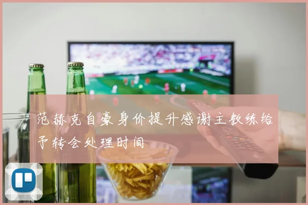 范赫克自豪身价提升感谢主教练给予转会处理时间