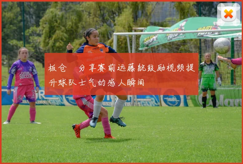 板仓滉分享赛前远藤航鼓励视频提升球队士气的感人瞬间