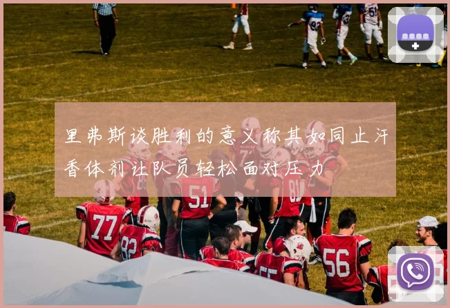 里弗斯谈胜利的意义称其如同止汗香体剂让队员轻松面对压力