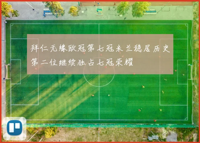 拜仁无缘欧冠第七冠米兰稳居历史第二位继续独占七冠荣耀