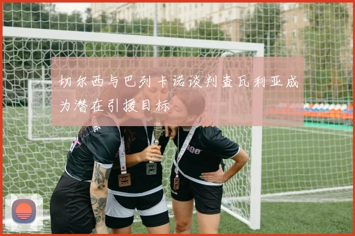 切尔西与巴列卡诺谈判查瓦利亚成为潜在引援目标