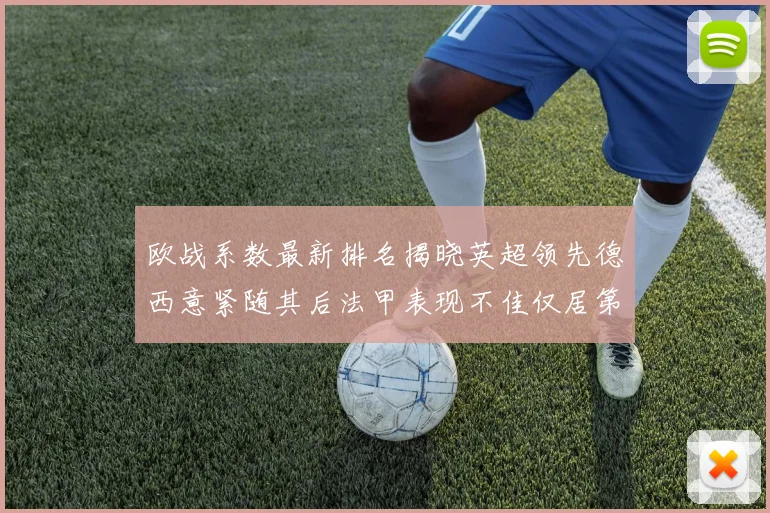 欧战系数最新排名揭晓英超领先德西意紧随其后法甲表现不佳仅居第八