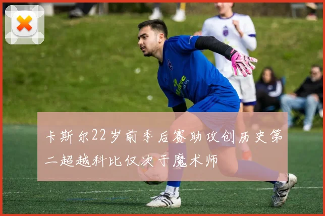 卡斯尔22岁前季后赛助攻创历史第二超越科比仅次于魔术师