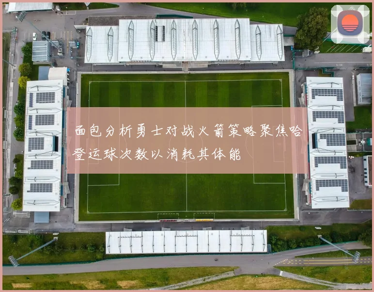 面包分析勇士对战火箭策略聚焦哈登运球次数以消耗其体能